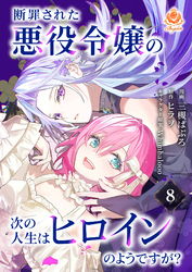 断罪された悪役令嬢の次の人生はヒロインのようですが？【第8話】