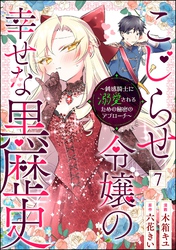 こじらせ令嬢の幸せな黒歴史 ～鈍感騎士に溺愛されるための秘密のアプローチ～ コミック版（分冊版）　【第7話】