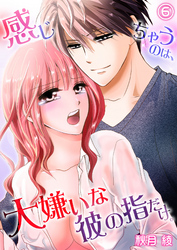 感じちゃうのは、大嫌いな彼の指だけ。６