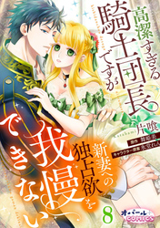 高潔すぎる騎士団長ですが新妻への独占欲を我慢できない８