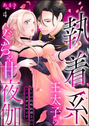 執着系王太子のぐちゃ甘夜伽 ただの政略結婚なのに溺愛は想定外です（分冊版）　【第4話】