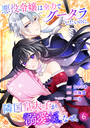 悪役令嬢は全力でグータラしたいのに、隣国皇太子が溺愛してくる。なぜ。 【第６話】（エンジェライトコミックス）