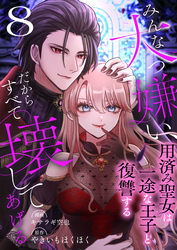 みんな大っ嫌い、だからすべて壊してあげる～用済み聖女は一途な王子と復讐する～　8巻