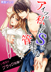 アイツが私をドSに管理する－いきなりブラック同棲！？１０