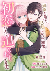 媚薬を盛った犯人になった結果、初恋の人に迫られています。 第2話【単話版】