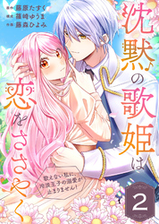 【期間限定 無料お試し版】沈黙の歌姫は恋をささやく~歌えない私に、冷淡王子の溺愛が止まりません!~(2)