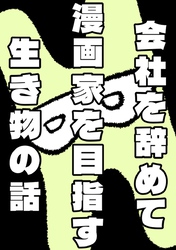 会社を辞めて漫画家を目指す生き物の話