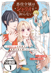 【期間限定　無料お試し版】悪役令嬢はシナリオを知らない　～乙女ゲームの世界で真実の恋を探します！～　分冊版