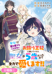 【期間限定　無料お試し版】聖女が来るから「君を愛することはない」と言われたのでお飾り王妃に徹していたら、聖女が5歳だったので全力で愛します！！【分冊版】