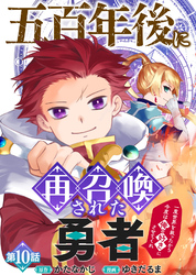 五百年後に再召喚された勇者　～一度世界を救ったから今度は俺の好きにさせてくれ～（10）
