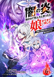 闇の炎に抱かれて死んだと思ったら、娘ができていました～勇者に幼馴染を取られたけど俺は幸せです～6（分冊版）