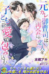 【期間限定　試し読み増量版】元カレ御曹司は再会した恋人を子どもごと愛で包み込む