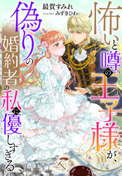 怖いと噂の王子様が、偽りの婚約者の私に優しすぎる