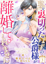私を裏切ったはずの公爵様が離婚してくれません（３）