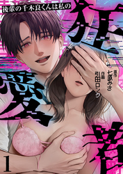 【期間限定　無料お試し版】後輩の千木良くんは私の狂愛者