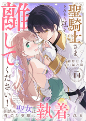 聖騎士さま、そろそろ私を離してください！～用済み聖女は育てた英雄に執着される～（１４）