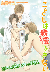 おとなの手練こどもの手管【2】こどもは我慢できない 【短編】