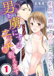男を虜にするエッチ、教えます～相席居酒屋で再会した元カレに…