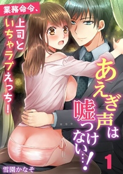 あえぎ声は嘘つけない…！～業務命令、上司といちゃラブえっち！