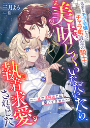 気楽なモブ令嬢なのでチャラ男設定の騎士を美味しくいただいたら、執着求愛されました