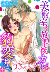 美術室で、放課後カレが豹変する。～もしかしてイっちゃった？